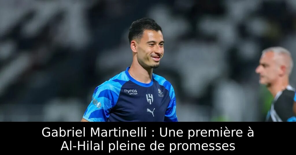 Gabriel Martinelli : Une première à Al-Hilal pleine de promesses