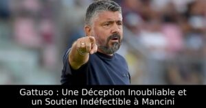 Gattuso : Une Déception Inoubliable et un Soutien Indéfectible à Mancini