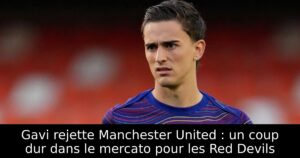Gavi rejette Manchester United : un coup dur dans le mercato pour les Red Devils