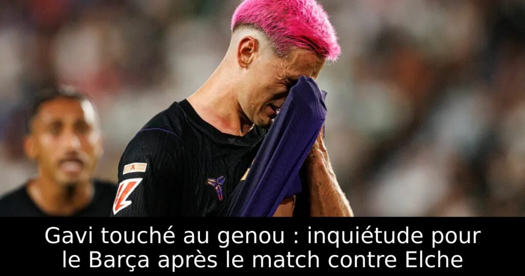 Gavi touché au genou : inquiétude pour le Barça après le match contre Elche