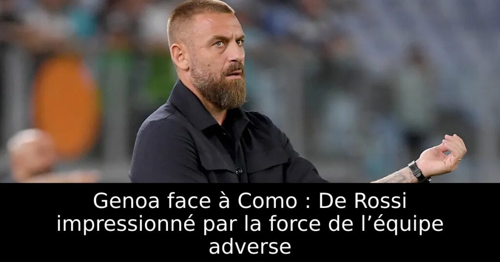 Genoa face à Como : De Rossi impressionné par la force de l’équipe adverse