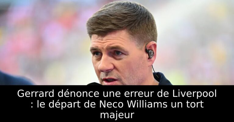 Gerrard dénonce une erreur de Liverpool : le départ de Neco Williams un tort majeur