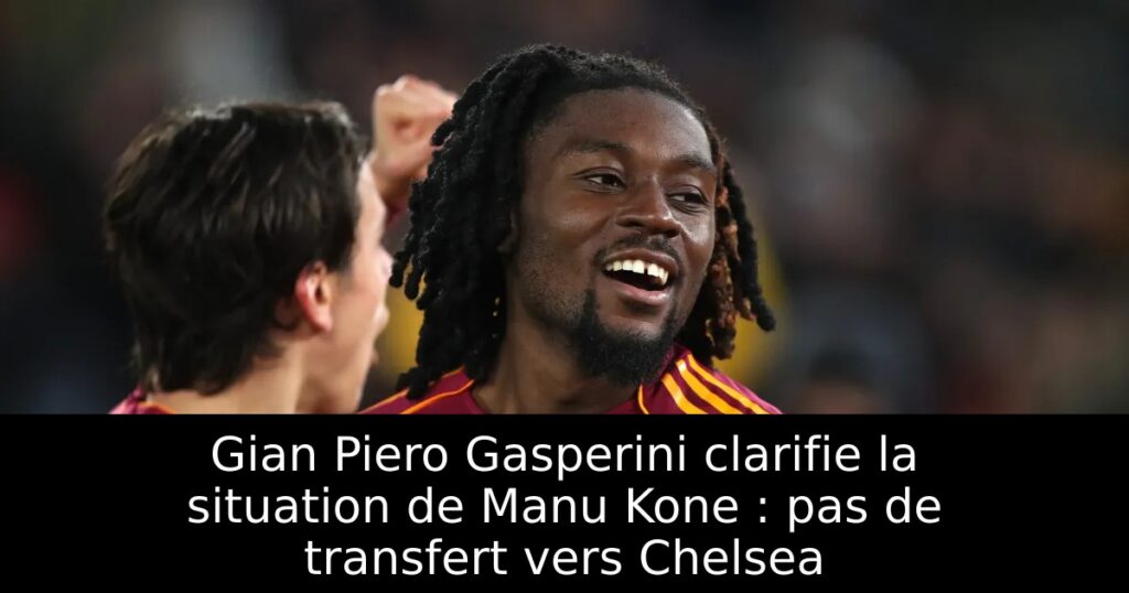 Gian Piero Gasperini clarifie la situation de Manu Kone : pas de transfert vers Chelsea