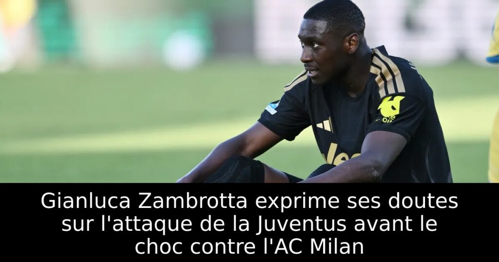 Gianluca Zambrotta exprime ses doutes sur l&rsquo;attaque de la Juventus avant le choc contre l&rsquo;AC Milan