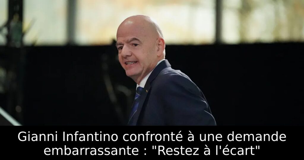 Gianni Infantino confronté à une demande embarrassante : « Restez à l&rsquo;écart »