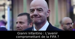 Gianni Infantino : L&rsquo;avenir compromettant de la FIFA ?