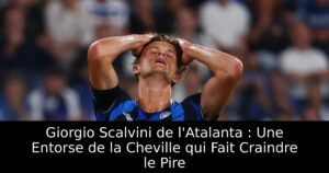 Giorgio Scalvini de l&rsquo;Atalanta : Une Entorse de la Cheville qui Fait Craindre le Pire