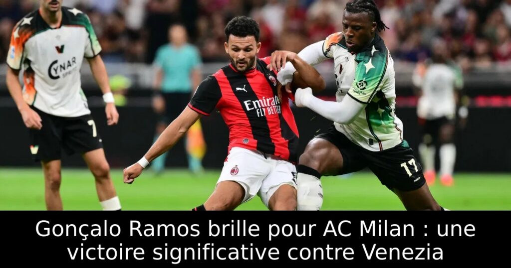 Gonçalo Ramos brille pour AC Milan : une victoire significative contre Venezia