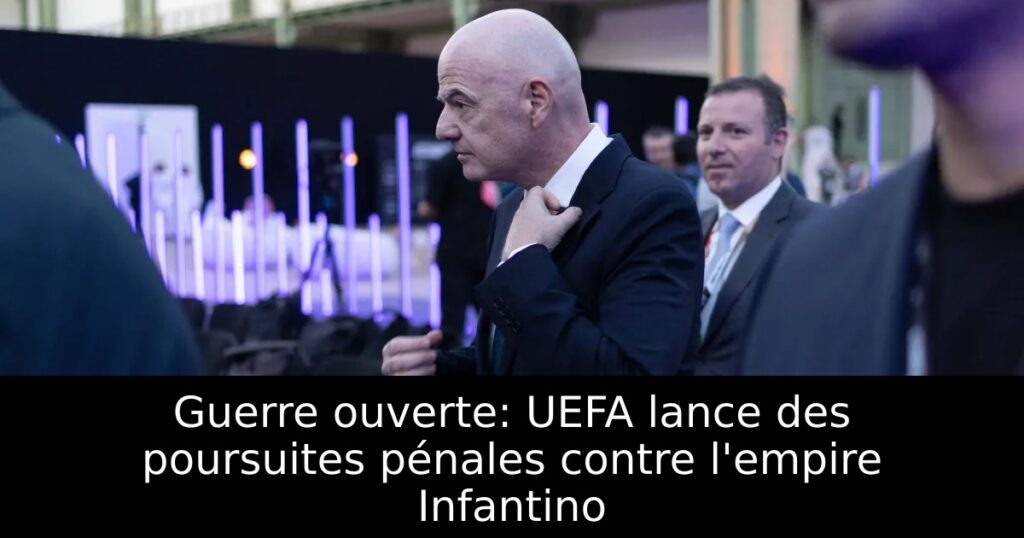 Guerre ouverte: UEFA lance des poursuites pénales contre l’empire Infantino