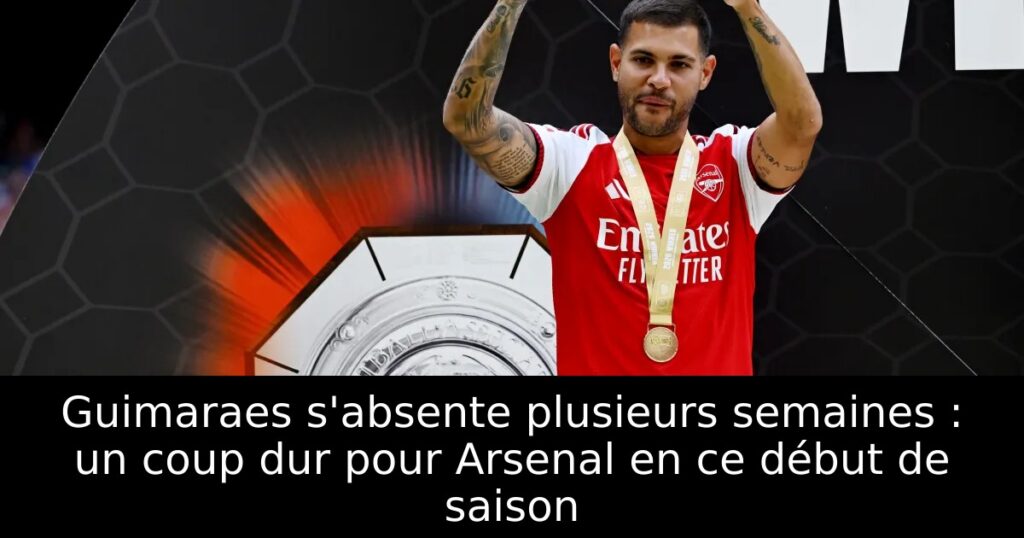 Guimaraes s&rsquo;absente plusieurs semaines : un coup dur pour Arsenal en ce début de saison