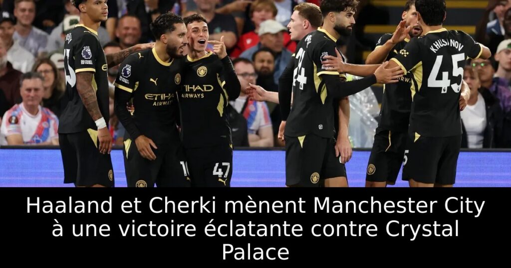 Haaland et Cherki mènent Manchester City à une victoire éclatante contre Crystal Palace