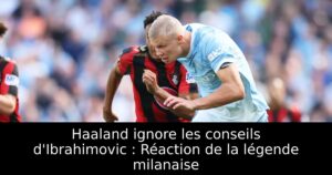 Haaland ignore les conseils d&rsquo;Ibrahimovic : Réaction de la légende milanaise
