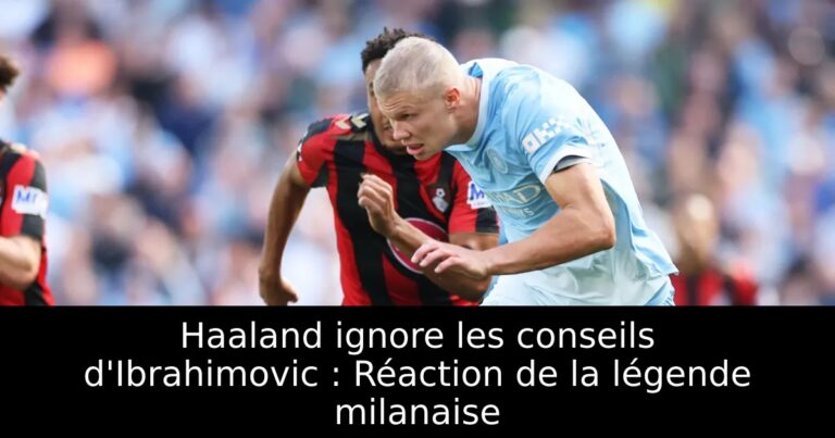 Haaland ignore les conseils d'Ibrahimovic : Réaction de la légende milanaise