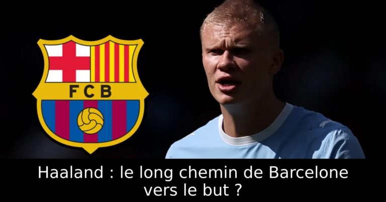 Haaland : le long chemin de Barcelone vers le but ?