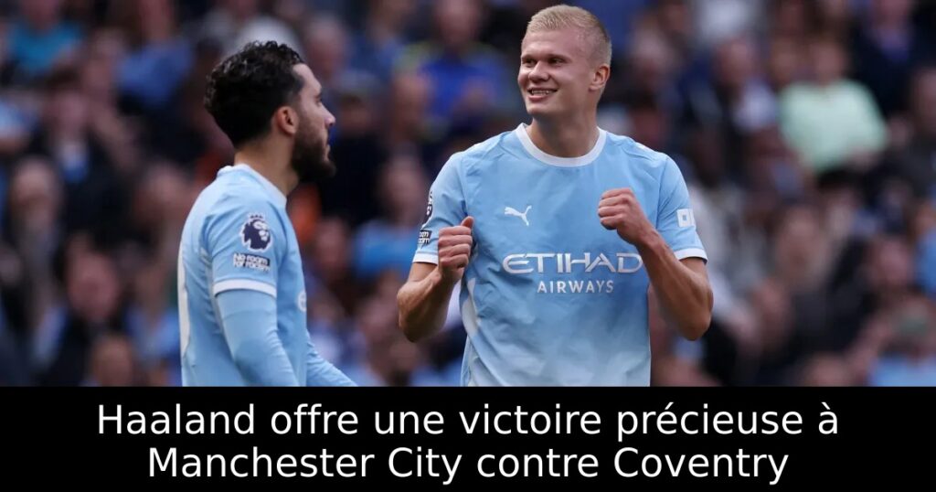 Haaland offre une victoire précieuse à Manchester City contre Coventry