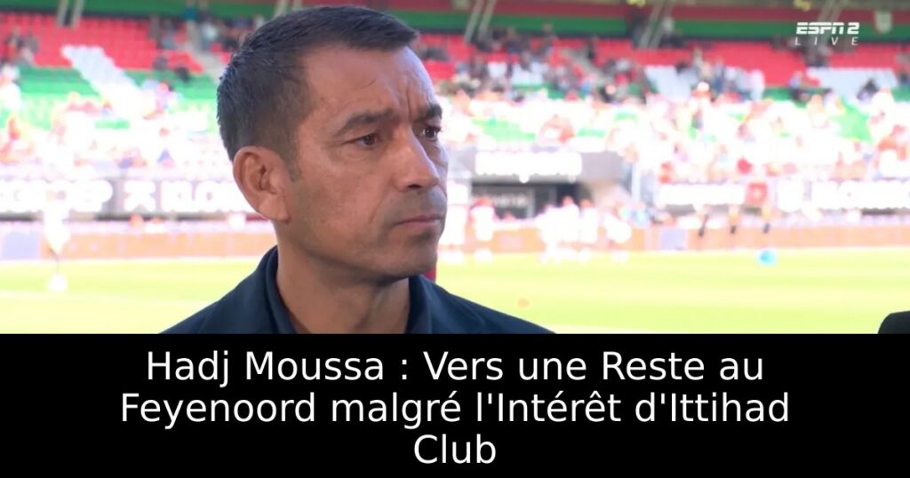 Hadj Moussa : Vers une Reste au Feyenoord malgré l&rsquo;Intérêt d&rsquo;Ittihad Club