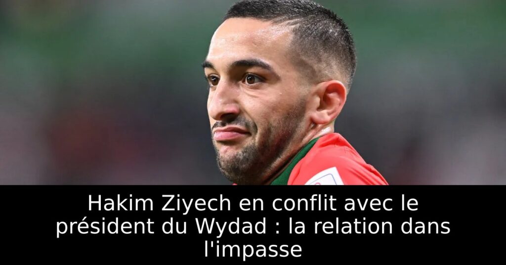 Hakim Ziyech en conflit avec le président du Wydad : la relation dans l&rsquo;impasse