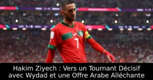 Hakim Ziyech : Vers un Tournant Décisif avec Wydad et une Offre Arabe Alléchante