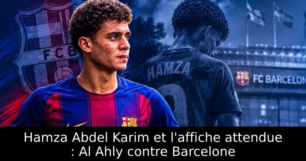 Hamza Abdel Karim et l&rsquo;affiche attendue : Al Ahly contre Barcelone