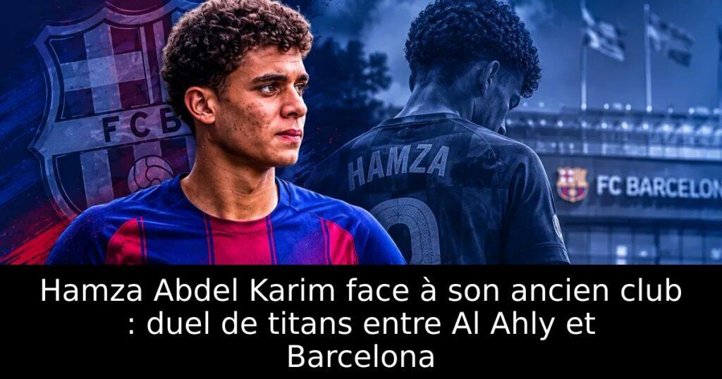 Hamza Abdel Karim face à son ancien club : duel de titans entre Al Ahly et Barcelona