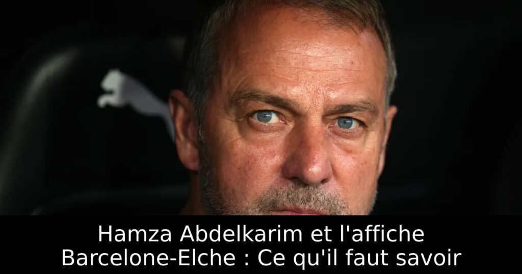 Hamza Abdelkarim et l&rsquo;affiche Barcelone-Elche : Ce qu&rsquo;il faut savoir