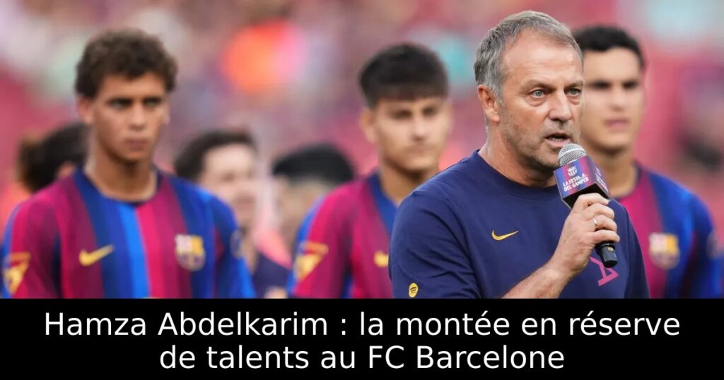 Hamza Abdelkarim : la montée en réserve de talents au FC Barcelone