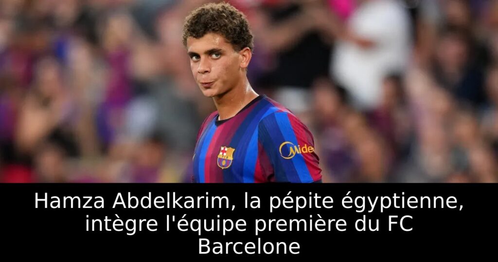 Hamza Abdelkarim, la pépite égyptienne, intègre l&rsquo;équipe première du FC Barcelone