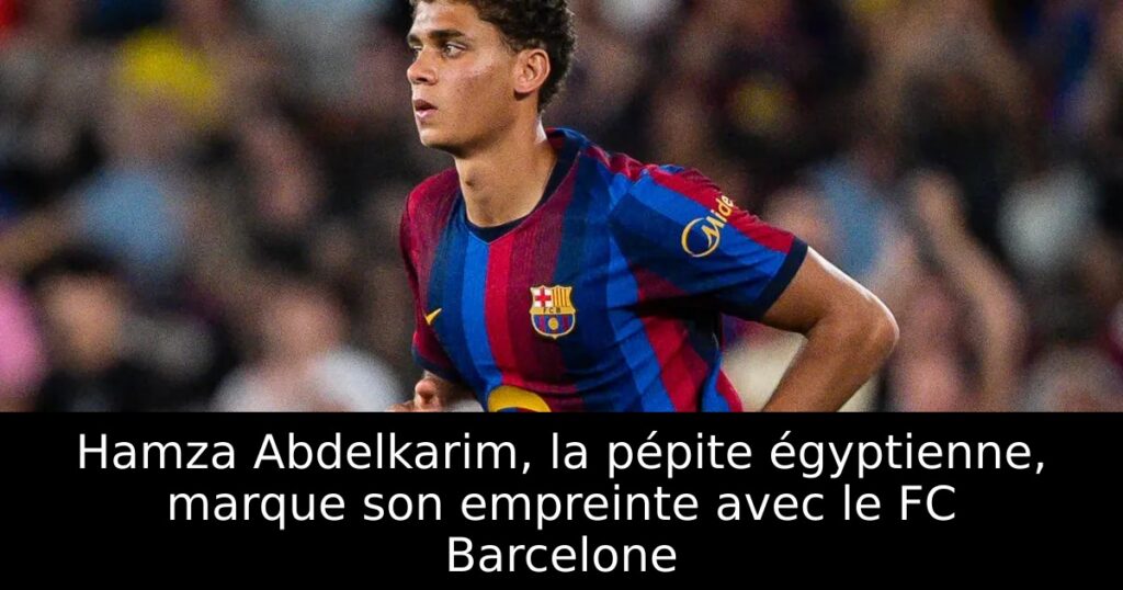 Hamza Abdelkarim, la pépite égyptienne, marque son empreinte avec le FC Barcelone