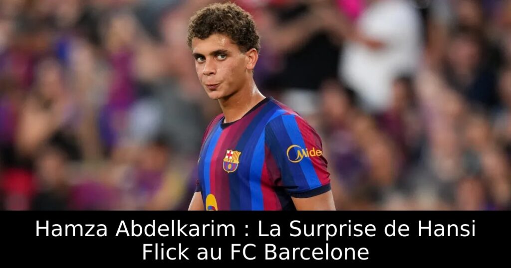 Hamza Abdelkarim : La Surprise de Hansi Flick au FC Barcelone