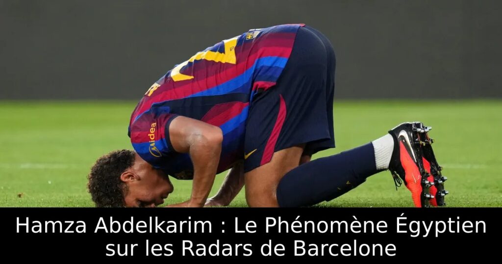 Hamza Abdelkarim : Le Phénomène Égyptien sur les Radars de Barcelone