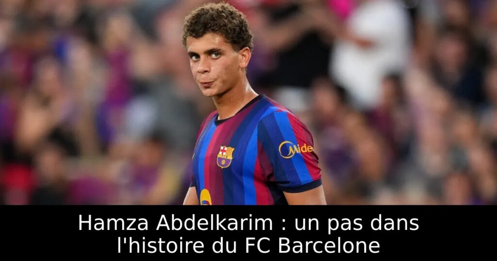 Hamza Abdelkarim : un pas dans l&rsquo;histoire du FC Barcelone