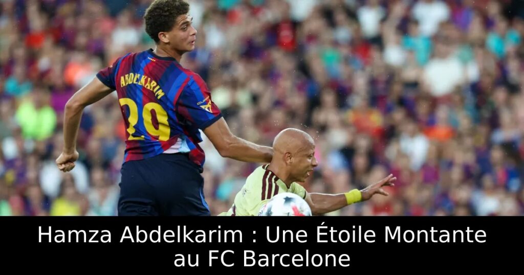 Hamza Abdelkarim : Une Étoile Montante au FC Barcelone