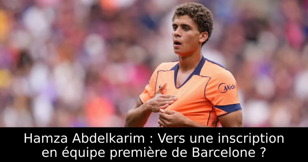 Hamza Abdelkarim : Vers une inscription en équipe première de Barcelone ?
