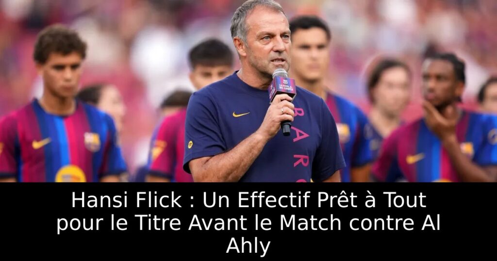Hansi Flick : Un Effectif Prêt à Tout pour le Titre Avant le Match contre Al Ahly