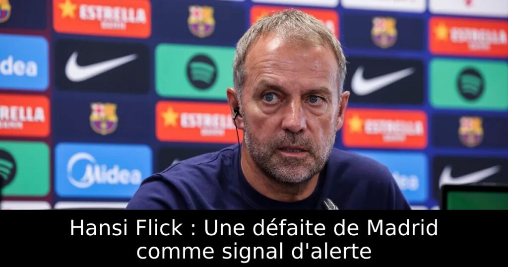 Hansi Flick : Une défaite de Madrid comme signal d&rsquo;alerte