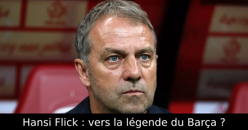 Hansi Flick : vers la légende du Barça ?