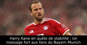 Harry Kane en quête de stabilité : Un message fort aux fans du Bayern Munich