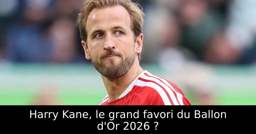 Harry Kane, le grand favori du Ballon d&rsquo;Or 2026 ?