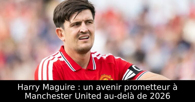 Harry Maguire : un avenir prometteur à Manchester United au-delà de 2026