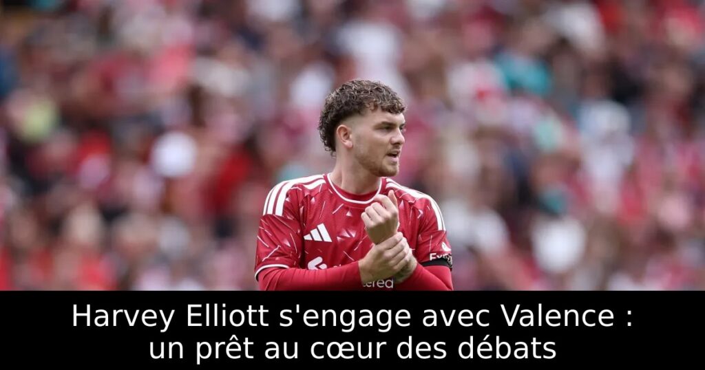 Harvey Elliott s&rsquo;engage avec Valence : un prêt au cœur des débats