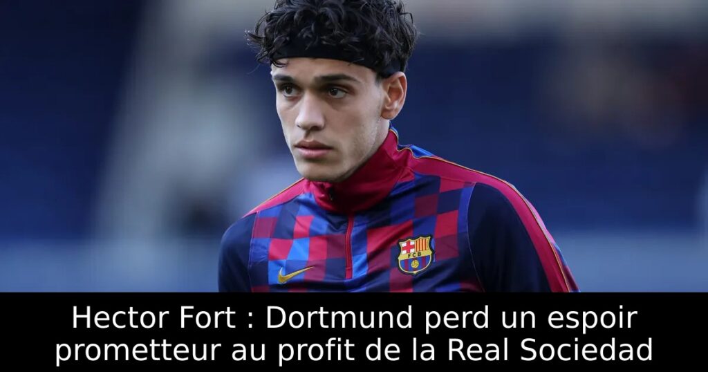 Hector Fort : Dortmund perd un espoir prometteur au profit de la Real Sociedad