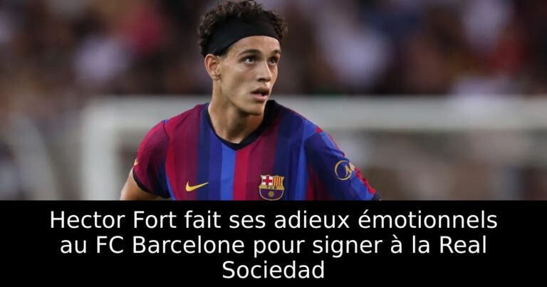 Hector Fort fait ses adieux émotionnels au FC Barcelone pour signer à la Real Sociedad
