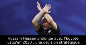 Hossam Hassan prolonge avec l&rsquo;Égypte jusqu&rsquo;en 2030 : une décision stratégique