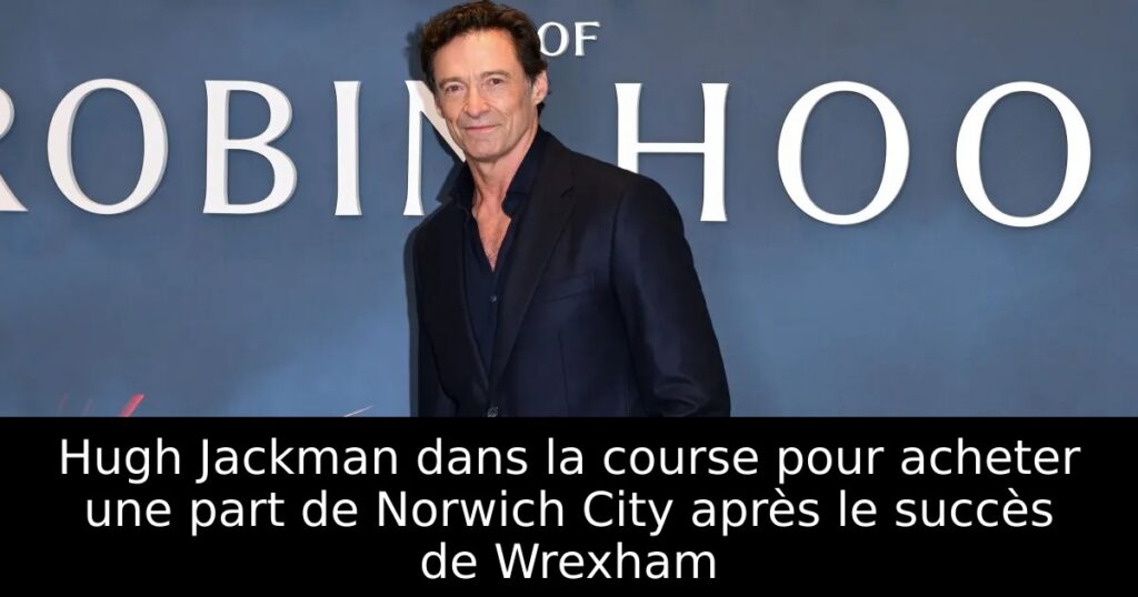 Hugh Jackman dans la course pour acheter une part de Norwich City après le succès de Wrexham