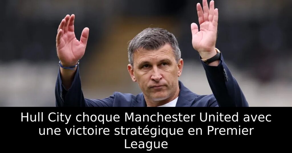 Hull City choque Manchester United avec une victoire stratégique en Premier League