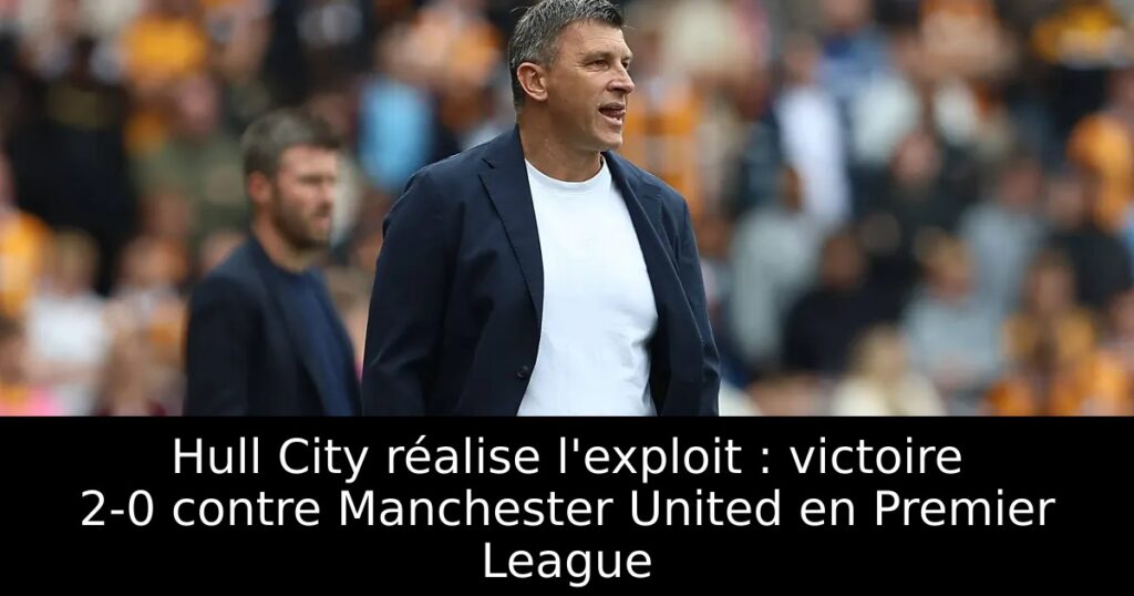Hull City réalise l&rsquo;exploit : victoire 2-0 contre Manchester United en Premier League