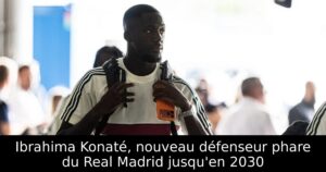 Ibrahima Konaté, nouveau défenseur phare du Real Madrid jusqu&rsquo;en 2030