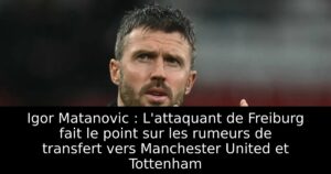 Igor Matanovic : L&rsquo;attaquant de Freiburg fait le point sur les rumeurs de transfert vers Manchester United et Tottenham