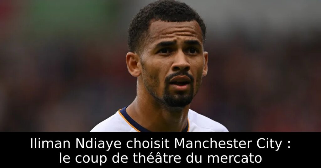 Iliman Ndiaye choisit Manchester City : le coup de théâtre du mercato