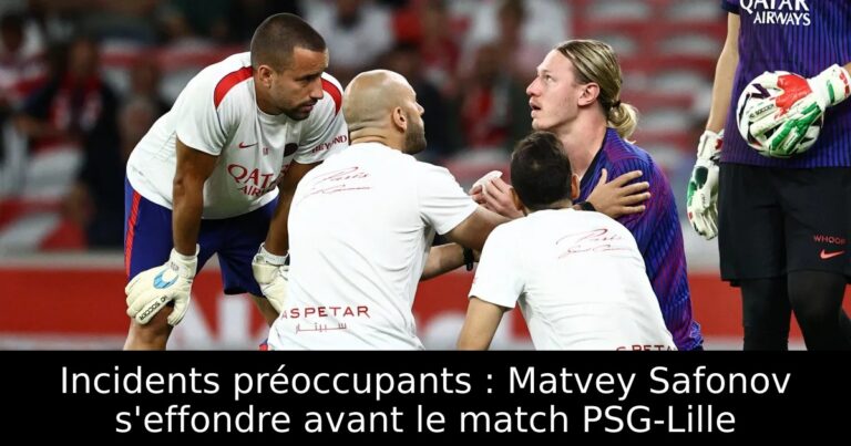 Incidents préoccupants : Matvey Safonov s'effondre avant le match PSG-Lille